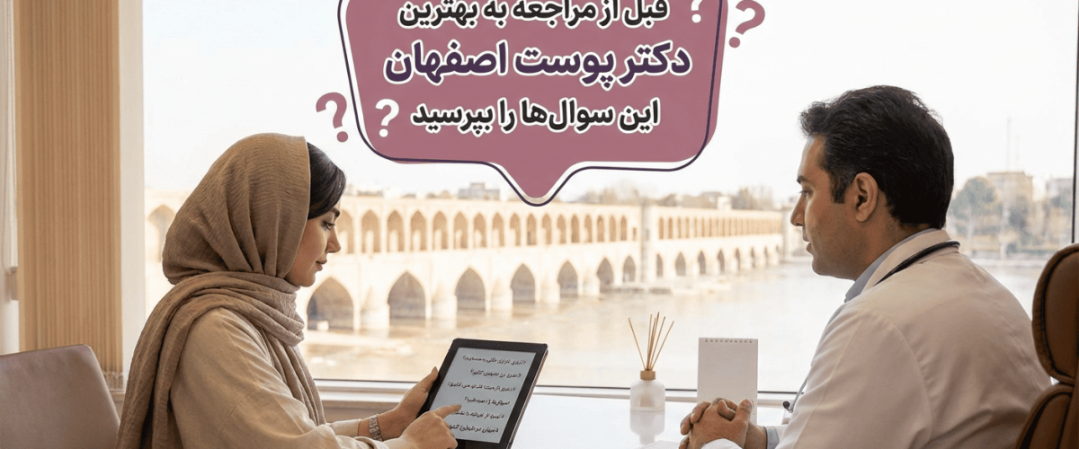 انتخاب دکتر پوست خوب قبل از مراجعه به بهترین دکتر پوست اصفهان این سوال‌ها را بپرسید