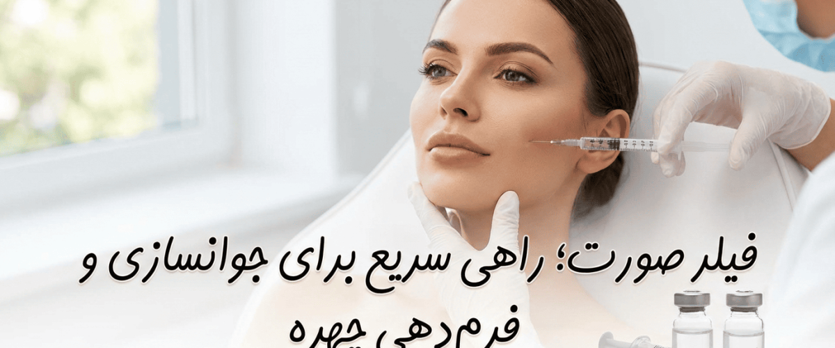 فیلر صورت؛ راهی سریع برای جوانسازی و فرم‌دهی چهره