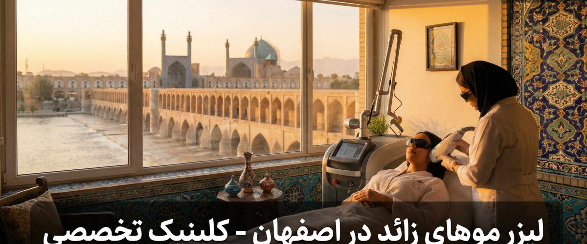 لیزر موهای زائد در اصفهان: صفر تا صد انتخاب کلینیک، دستگاه، تعداد جلسات و مراقبت ها