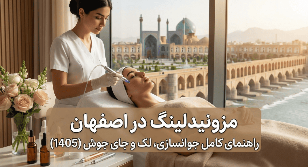 مزونیدلینگ در اصفهان؛ راهنمای کامل برای جوانسازی، لک و جای جوش (1405)